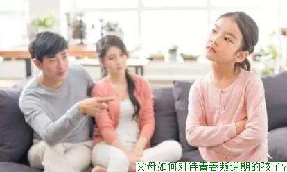 父母如何对待青春叛逆期的孩子?