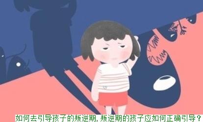 如何去引导孩子的叛逆期,叛逆期的孩子应如何正确引导？