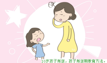 10岁孩子叛逆，孩子叛逆期教育方法。