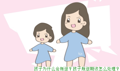 孩子为什么会叛逆？孩子叛逆期该怎么处理？