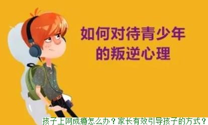 孩子上网成瘾怎么办？家长有效引导孩子的方式？