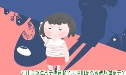 为什么叛逆孩子难管教？父母们怎么管教叛逆孩子？