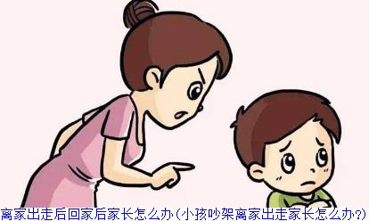 孩子吵架离家出走后回家后家长怎么办(小孩吵架离家出走家长怎么办?)