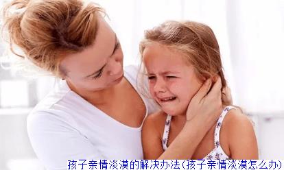 孩子亲情淡漠的解决办法(孩子亲情淡漠怎么办)