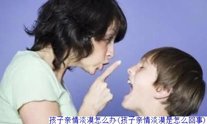 孩子亲情淡漠怎么办(孩子亲情淡漠是怎么回事)