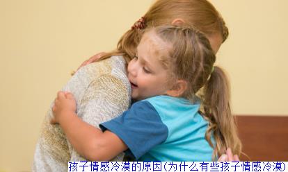 孩子情感冷漠的原因(为什么有些孩子情感冷漠)